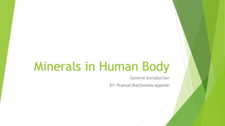 Minerals in Human Body
General Introduction
BY: Pramod Machimada Appaiah
 