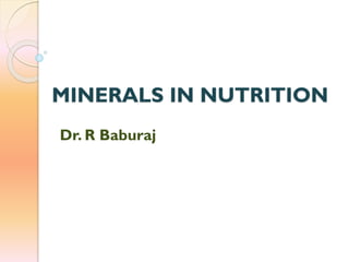 MINERALS IN NUTRITION
Dr. R Baburaj
 