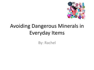 Avoiding Dangerous Minerals in
Everyday Items
By: Rachel
 