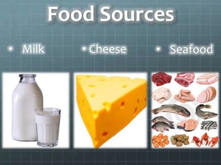 Food Sources
• Milk      • Cheese   • Seafood
 