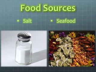 Food Sources
• Salt   • Seafood
 