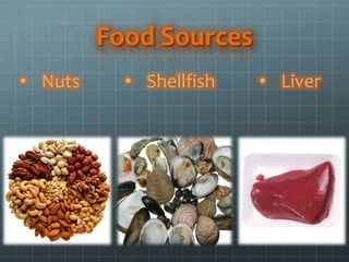 Food Sources
• Nuts     • Shellfish   • Liver
 