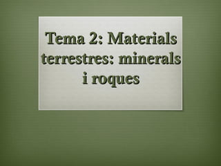 Tema 2: MaterialsTema 2: Materials
terrestres: mineralsterrestres: minerals
i roquesi roques
 