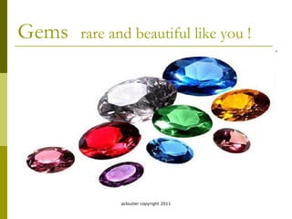 Gems   rare and beautiful like you ! acloutier copyright 2011 