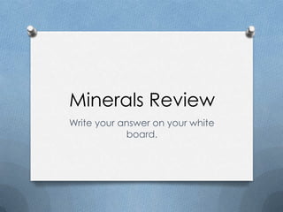 Minerals Review
Write your answer on your white
board.
 