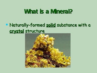 What is a Mineral? Naturally-formed  solid  substance with a  crystal  structure 