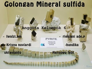 Golongan Mineral sulfida
Anggota Kelompok 6:
- Iwalzi.am - rienjani ade.p
• - Krisna noviardi -handika
oktavianto - Hernowo febi
 