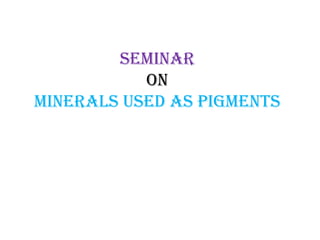 SEMINAR
oN
MINERALS USED AS PIGMENTS
 