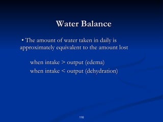 Water Balance   •  The amount of water taken in daily is approximately equivalent to the amount lost when intake > output (edema) when intake < output (dehydration) 
