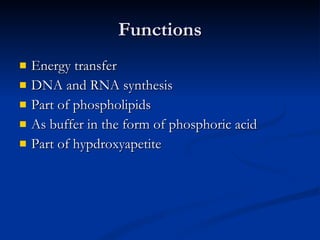 Functions Energy transfer DNA and RNA synthesis Part of phospholipids As buffer in the form of phosphoric acid Part of hypdroxyapetite  