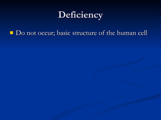 Deficiency Do not occur; basic structure of the human cell 