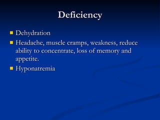 Deficiency Dehydration Headache, muscle cramps, weakness, reduce ability to concentrate, loss of memory and appetite. Hyponatremia 