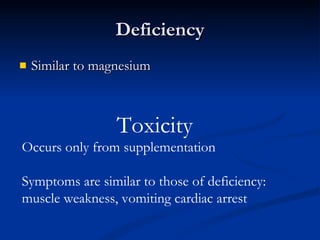 Deficiency Similar to magnesium Toxicity Occurs only from supplementation Symptoms are similar to those of deficiency: muscle weakness, vomiting cardiac arrest 
