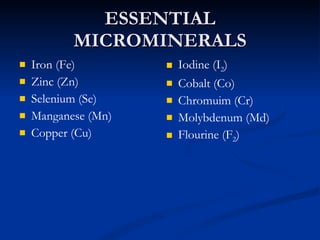 ESSENTIAL MICROMINERALS Iron (Fe) Zinc (Zn) Selenium (Se) Manganese (Mn) Copper (Cu) Iodine (I 2 ) Cobalt (Co) Chromuim (Cr) Molybdenum (Md) Flourine (F 2 ) 