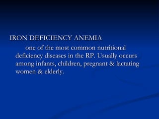 IRON DEFICIENCY ANEMIA  one of the most common nutritional deficiency diseases in the RP. Usually occurs among infants, children, pregnant & lactating women & elderly.  