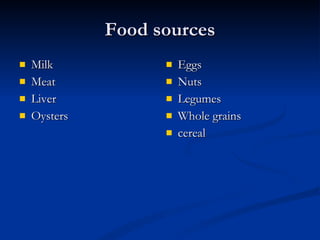 Food sources Milk Meat  Liver Oysters  Eggs  Nuts  Legumes  Whole grains cereal 