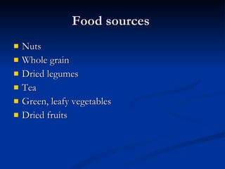 Food sources  Nuts Whole grain  Dried legumes  Tea  Green, leafy vegetables  Dried fruits  