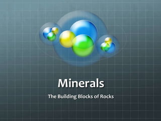 Minerals
The Building Blocks of Rocks
 