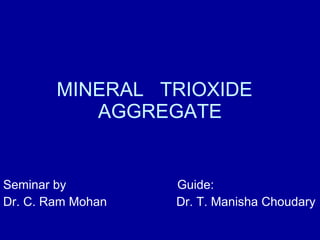 MINERAL  TRIOXIDE  AGGREGATE Seminar by  Guide: Dr. C. Ram Mohan  Dr. T. Manisha Choudary  