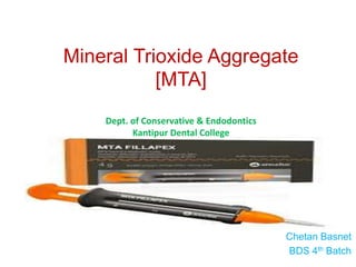 Mineral Trioxide Aggregate
[MTA]
Dept. of Conservative & Endodontics
Kantipur Dental College
Chetan Basnet
BDS 4th Batch
 