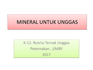 MINERAL UNTUK UNGGAS
K-12. Nutrisi Ternak Unggas
Peternakan , UMBY
2017
 