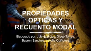 PROPIEDADES
OPTICAS Y
RECUENTO MODAL
Elaborado por: Juleidy Rojas, Diego Torres,
Bayron Sanchez, Leyslie Quiñonez
 