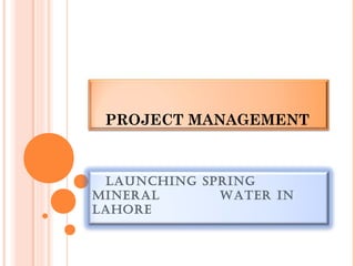 PROJECT MANAGEMENT



 LAUNCHING SPRING
MINERAL      WATER IN
LAHORE
 