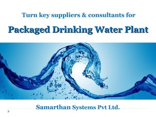 Turn key suppliers & consultants for
Samarthan Systems Pvt Ltd.
Packaged Drinking Water PlantPackaged Drinking Water Plant
 