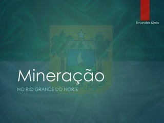 Ernandes Maia

Mineração
NO RIO GRANDE DO NORTE

 
