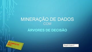 MINERAÇÃO DE DADOS
COM
ÁRVORES DE DECISÃO
Ângelo Lopes F.
 