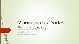 Mineração de Dados
Educacionais
Rodrigo de Moraes
rodrigomorae@gmail.com
 