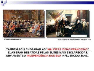 TAMBÉM AQUI CHEGARAM AS “ MALDITAS IDEIAS FRANCESAS ”. ELAS ERAM DEBATIDAS PELAS ELITES MAIS ESCLARECIDAS. OBVIAMENTE A  INDEPENDÊNCIA DOS EUA  INFLUENCIOU, MAS...  ILUMINISTAS NA FRANÇA DECLARAÇÃO DE INDEPENDÊNCIA DOS EUA - 1776 