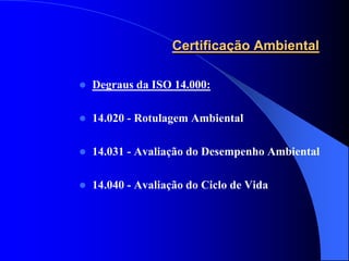 Certificação Ambiental

   Degraus da ISO 14.000:

   14.020 - Rotulagem Ambiental

   14.031 - Avaliação do Desempenho Ambiental

   14.040 - Avaliação do Ciclo de Vida
 