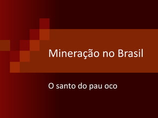 Mineração no Brasil O santo do pau oco 
