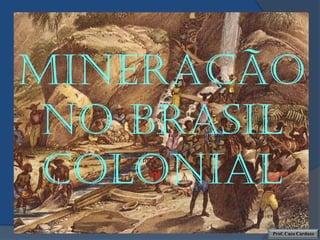 Mineração
 no Brasil
 colonial
        Prof. Caco Cardozo
 