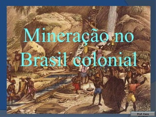 Mineração no
Brasil colonial

              Prof. Caco
 
