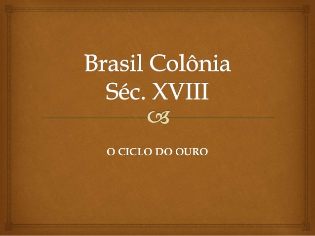 Brasil Colônia - Séc. XVIII (Ciclo do Ouro)