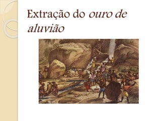 Extração do ouro de
aluvião
 
