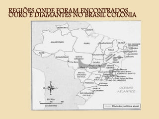 REGIÕES ONDE FORAM ENCONTRADOS
OURO E DIAMANTES NO BRASIL COLÔNIA
 