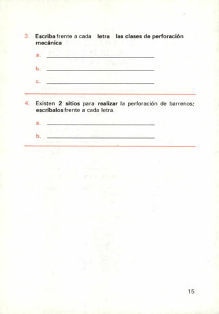 Escriba frente a cada letra las clases de perforación
mecánica
Existen 2 sitios para realizar la perforación de barrenos;
escríbalos frente a cada letra,
15
 
