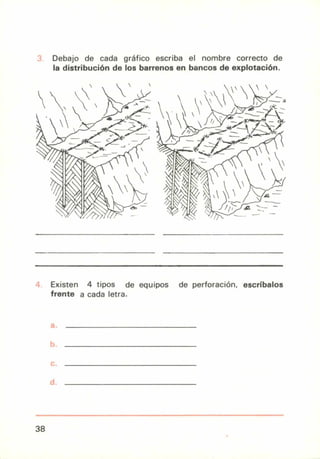 Debajo de cada gráfico escriba el nombre correcto de
la distribución de los barrenos en bancos de explotación.
Existen 4 tipos de equipos de perforación, escríbalos
frente a cada letra.
38
 