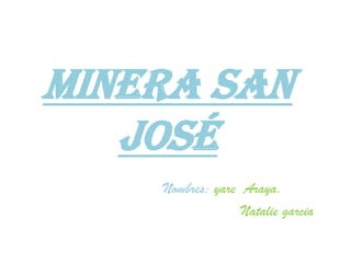 Minera San  José  Nombres: yare  Araya.                          Natalie garcia 