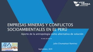 Julio Chumpitazi Ramírez
EMPRESAS MINERAS Y CONFLICTOS
SOCIOAMBIENTALES EN EL PERÚ
Septiembre, 2019
PE-ANAL-06-2019-VC
Aporte de la antropología como alternativa de solución
 