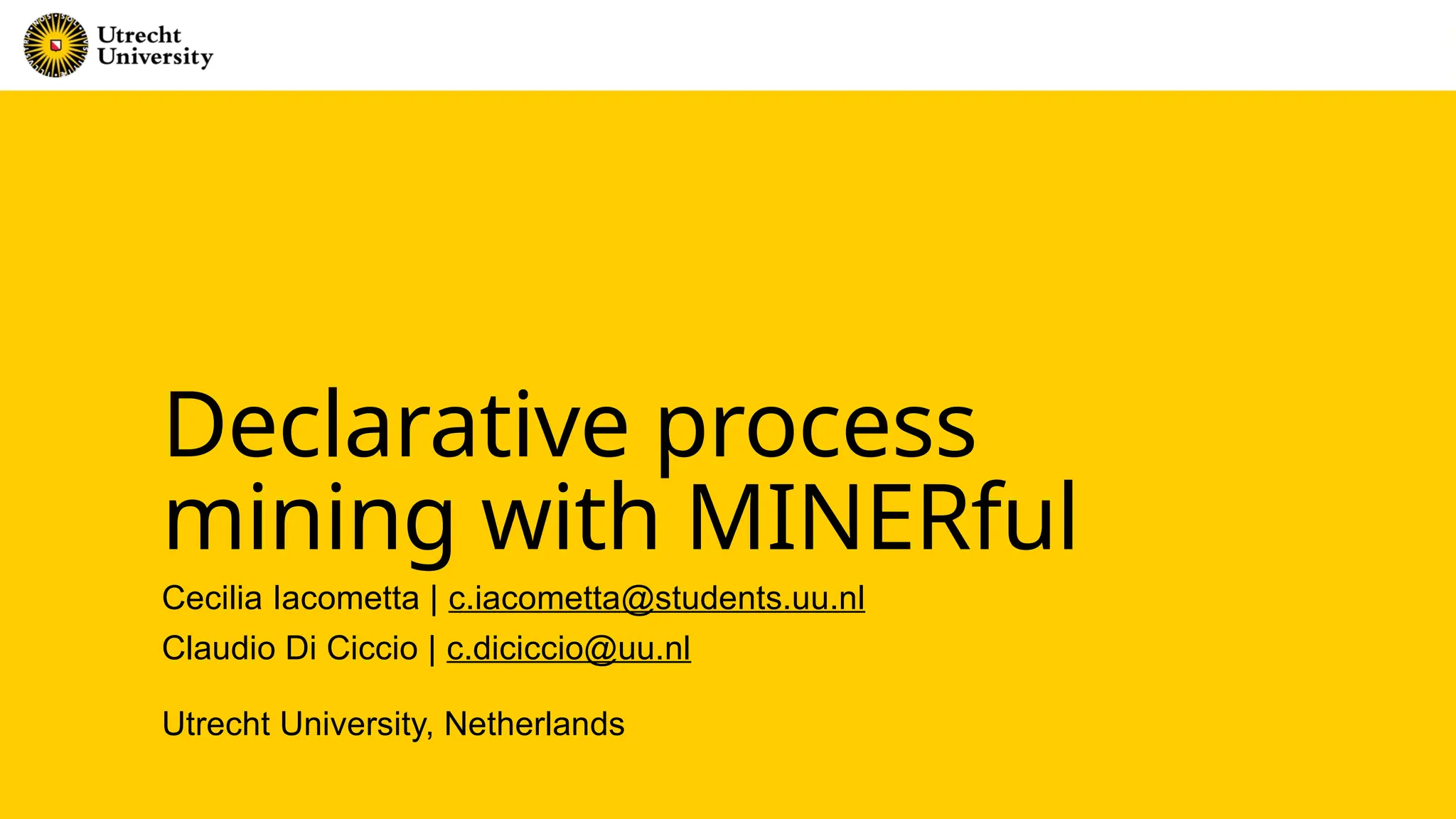 Declarative process
mining with MINERful
Cecilia Iacometta | c.iacometta@students.uu.nl
Claudio Di Ciccio | c.diciccio@uu.nl
Utrecht University, Netherlands
 