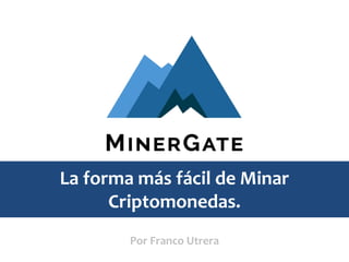 La forma más fácil de Minar
Criptomonedas.
Por Franco Utrera
 