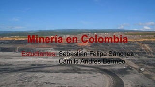Minería en Colombia
Estudiantes: Sebastián Felipe Sánchez
Camilo Andres Bermeo
 