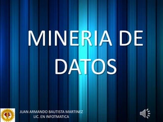 MINERIA DE DATOS JUAN ARMANDO BAUTISTA MARTINEZ LIC. EN INFOTMATICA 