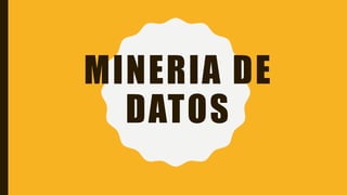 MINERIA DE
DATOS
 