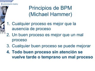 Principios de BPM
(Michael Hammer)
1. Cualquier proceso es mejor que la
ausencia de proceso
2. Un buen proceso es mejor qu...