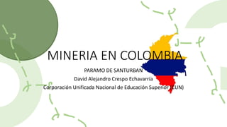 MINERIA EN COLOMBIA
PARAMO DE SANTURBAN
David Alejandro Crespo Echavarría
Corporación Unificada Nacional de Educación Superior (CUN)
 